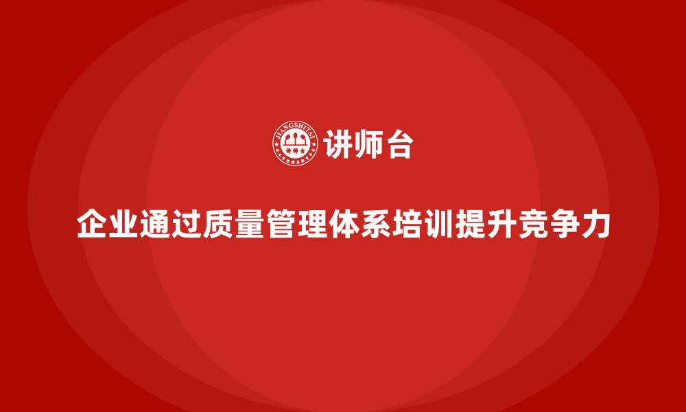 文章企业如何通过质量管理体系培训强化质量保障的缩略图