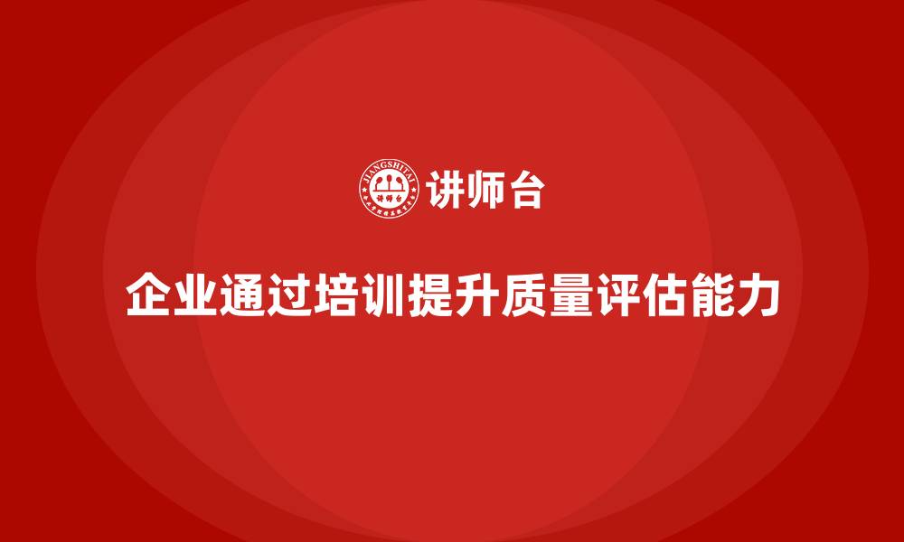 文章企业通过质量管理体系培训提升质量评估能力的缩略图