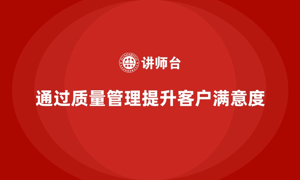 文章企业如何通过质量管理体系培训提升客户满意度的缩略图