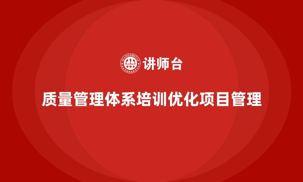 文章企业如何通过质量管理体系培训优化质量项目管理的缩略图