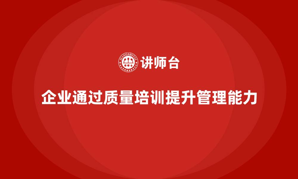 文章企业如何通过质量管理体系培训提高质量控制能力的缩略图