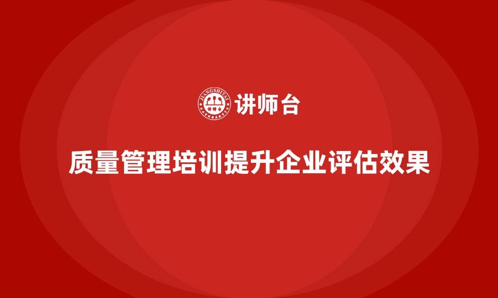 质量管理培训提升企业评估效果