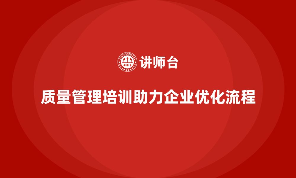 文章质量管理体系培训助力企业优化质量管理流程的缩略图