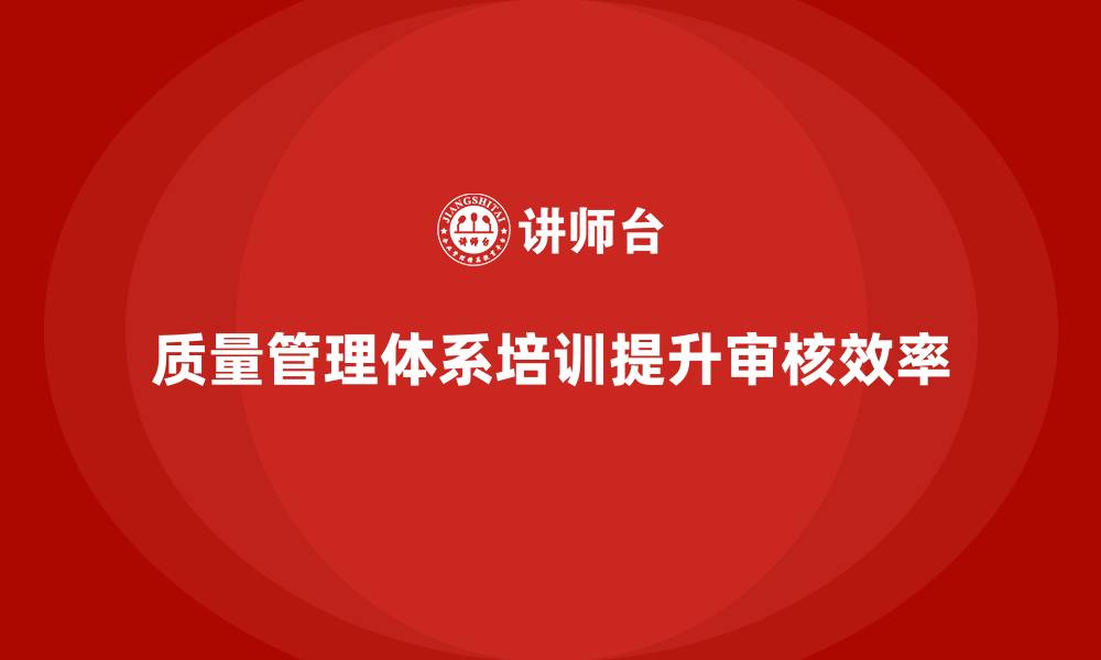 文章质量管理体系培训如何帮助企业优化质量审核流程的缩略图