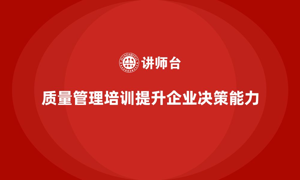 文章质量管理体系培训如何帮助企业强化质量管理决策的缩略图