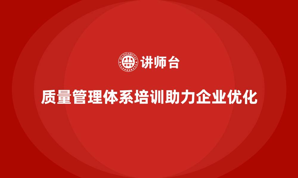 文章企业如何通过质量管理体系培训实现质量优化的缩略图