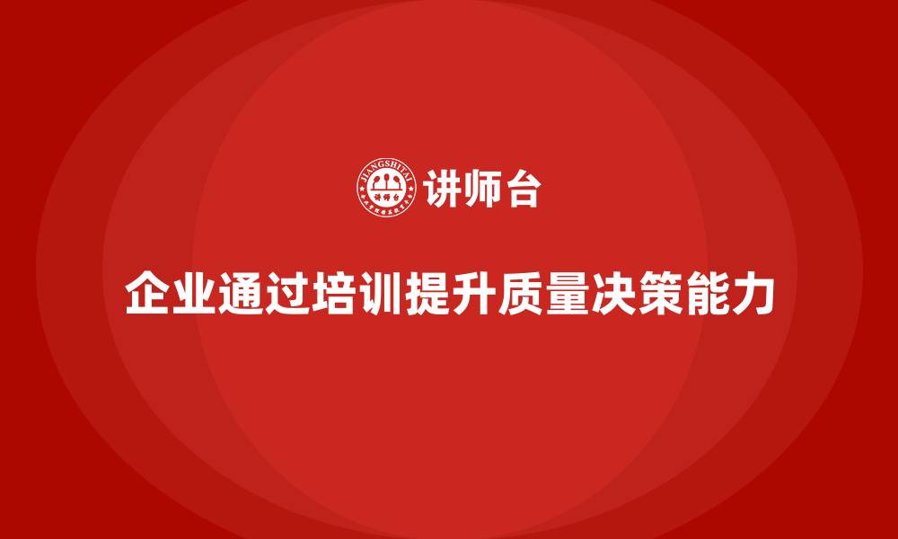 文章企业通过质量管理体系培训提升质量决策能力的缩略图