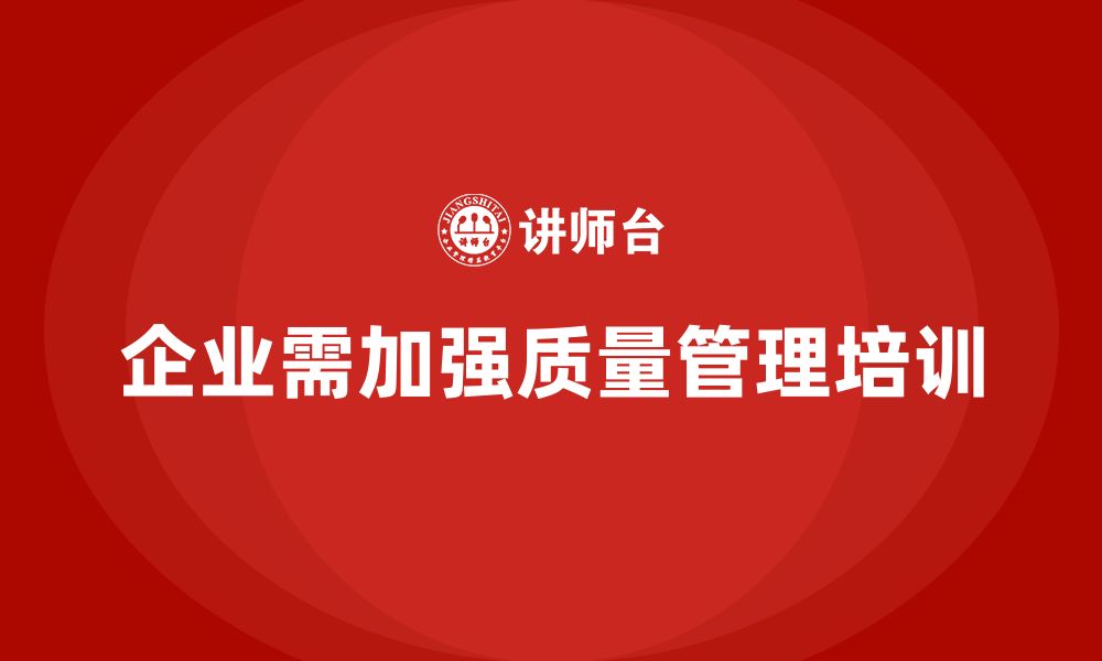 文章企业如何通过质量管理体系培训提升质量问题处理的缩略图