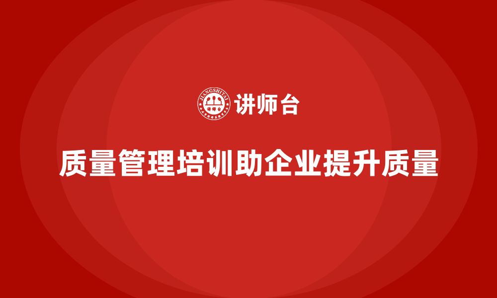 文章质量管理体系培训如何帮助企业提高质量改进效果的缩略图