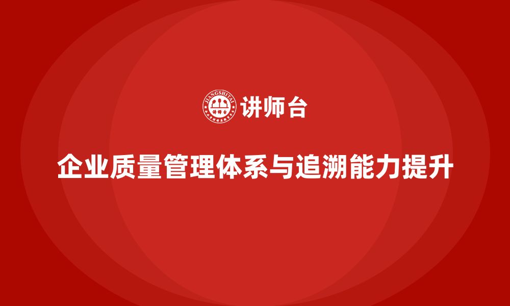 文章企业如何通过质量管理体系培训提升质量追溯能力的缩略图