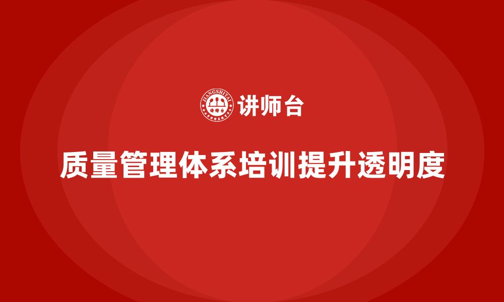 文章质量管理体系培训如何帮助企业提高质量管理的透明度的缩略图