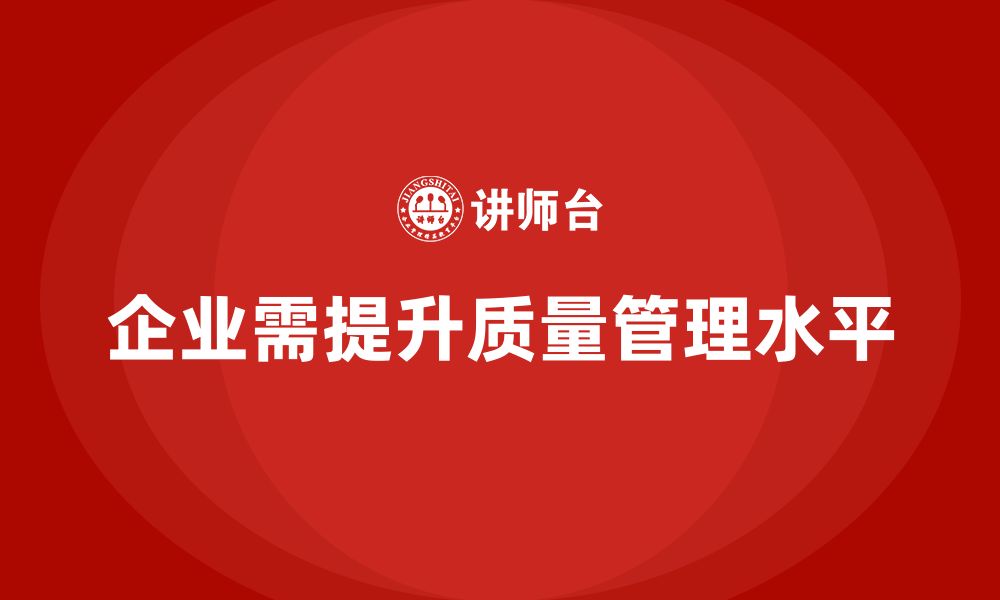 文章企业通过质量管理体系培训提升质量目标设定能力的缩略图