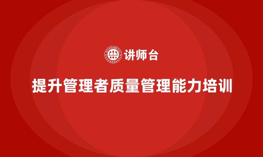 文章车间生产质量管控培训：提升管理者的质量管理技能的缩略图