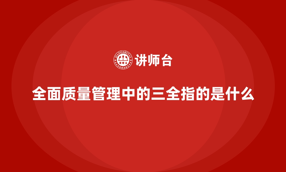 文章全面质量管理中的三全指的是什么的缩略图