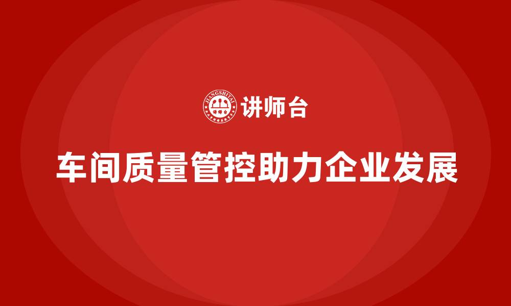 文章车间生产质量管控，帮助企业实现质量目标达成的缩略图