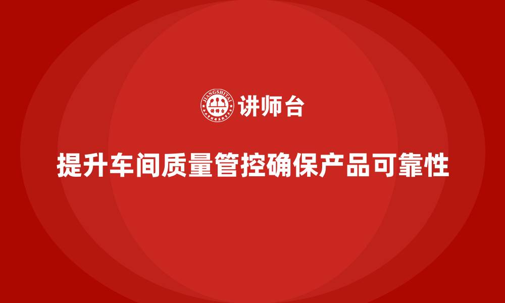 文章企业如何通过车间生产质量管控提高质量数据的可靠性的缩略图