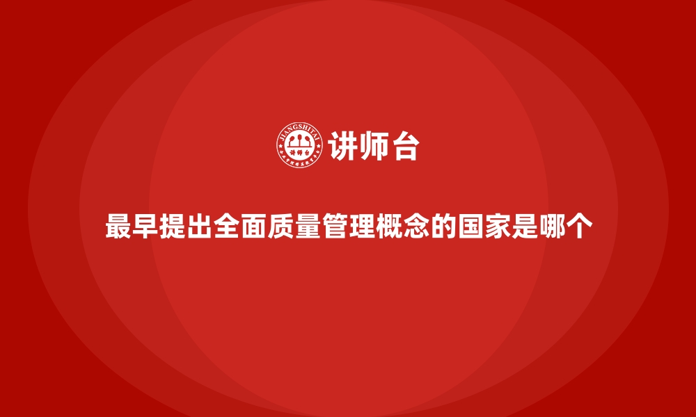 文章最早提出全面质量管理概念的国家是哪个的缩略图