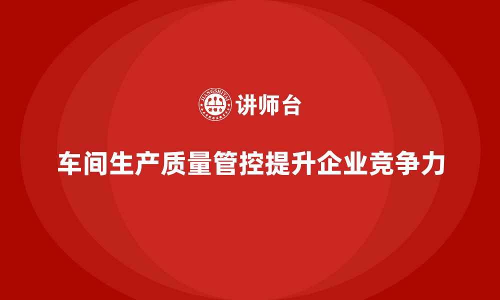 文章车间生产质量管控，帮助企业提高生产管理水平的缩略图