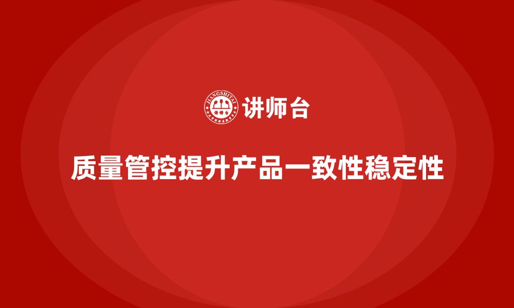 质量管控提升产品一致性稳定性