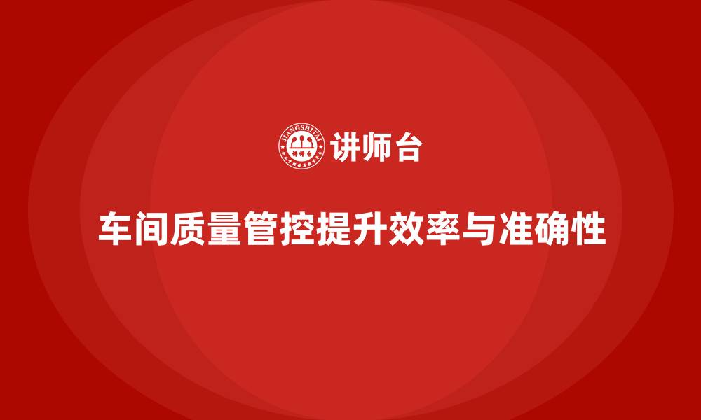 文章车间生产质量管控，提升质量检查与反馈的效率与准确性的缩略图