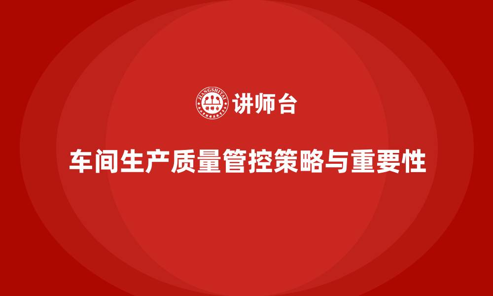 文章车间生产质量管控，确保生产中的质量问题被及时解决的缩略图