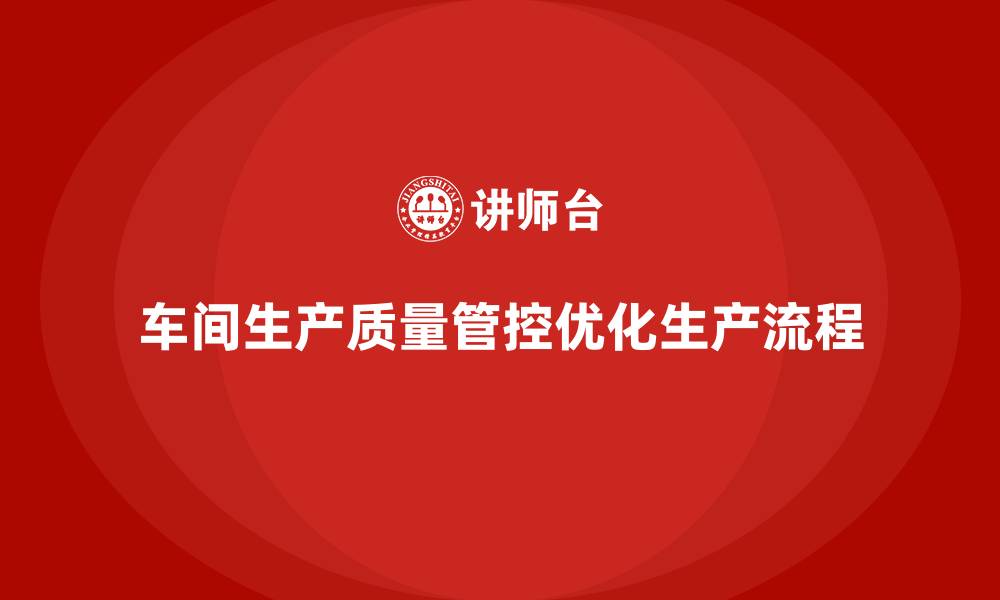 文章企业如何通过车间生产质量管控优化生产流程质量管控的缩略图