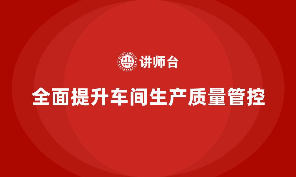 文章车间生产质量管控，确保生产环节的质量控制全面性的缩略图