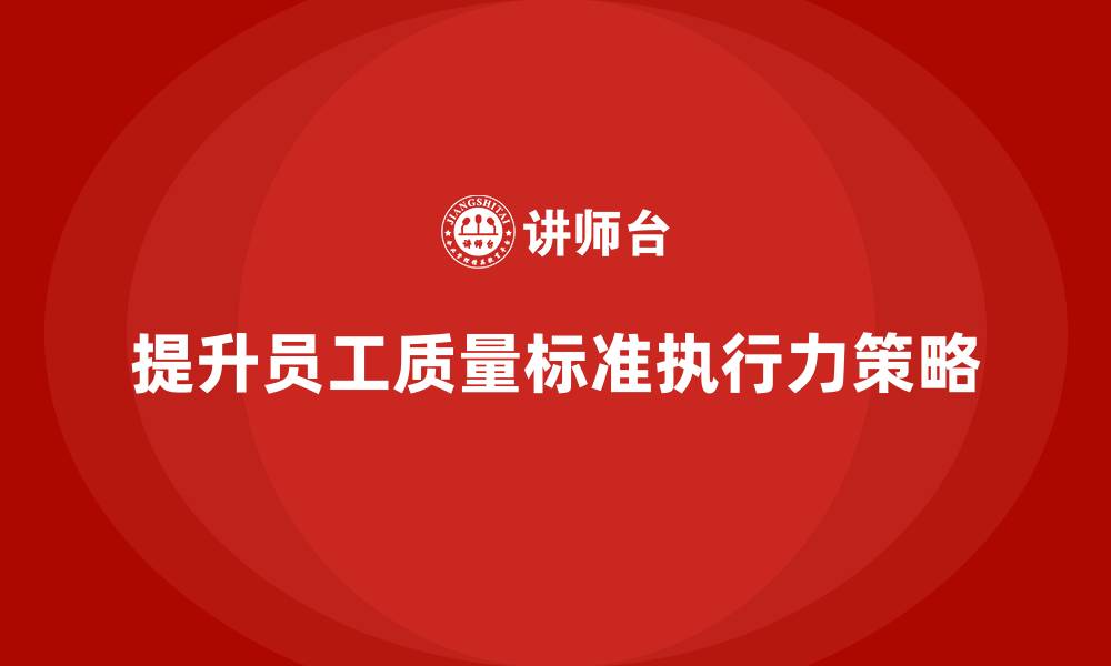 文章如何通过车间生产质量管控提升员工的质量标准执行力的缩略图