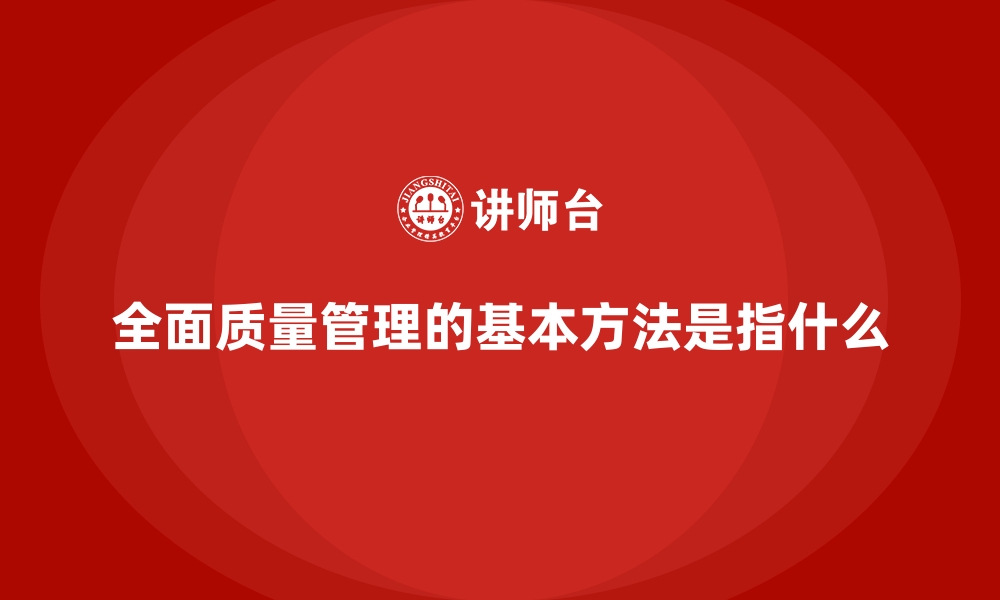 文章全面质量管理的基本方法是指什么的缩略图