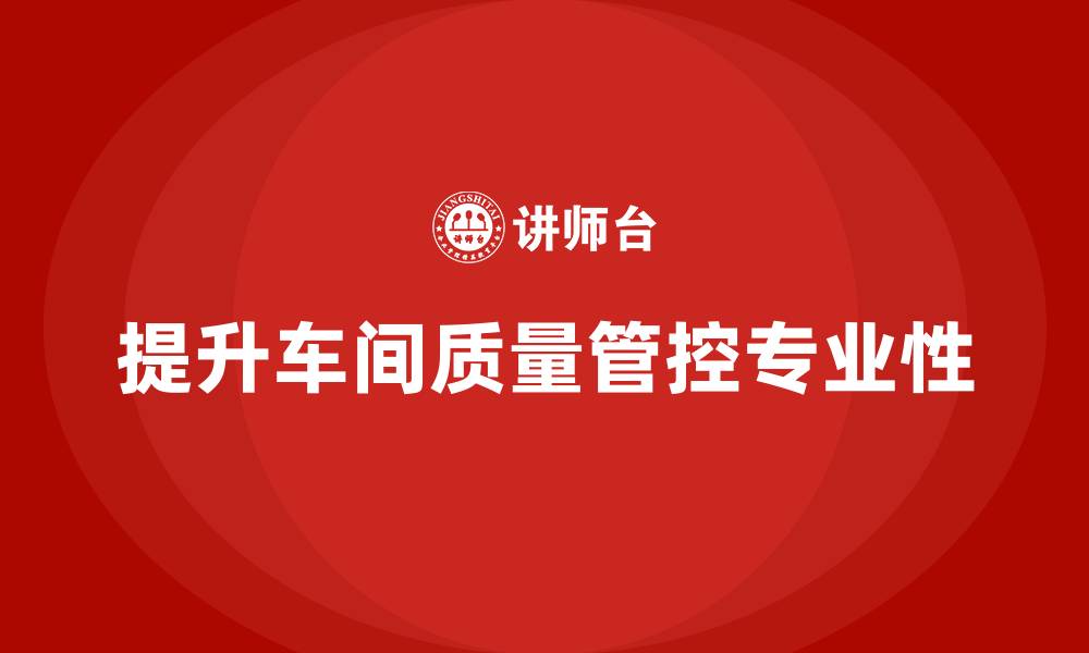 文章如何通过车间生产质量管控提高质量检查的专业性的缩略图