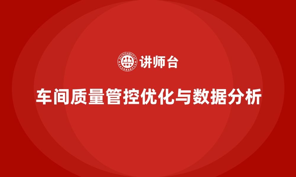 文章车间生产质量管控，优化质量控制流程和质量数据分析的缩略图