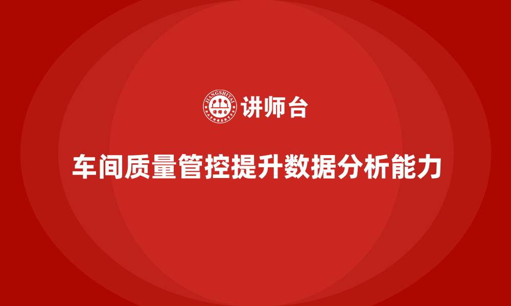 文章企业如何通过车间生产质量管控提升质量数据分析能力的缩略图