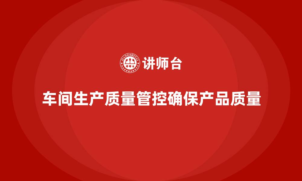 文章车间生产质量管控，确保生产过程中质量指标的持续提升的缩略图