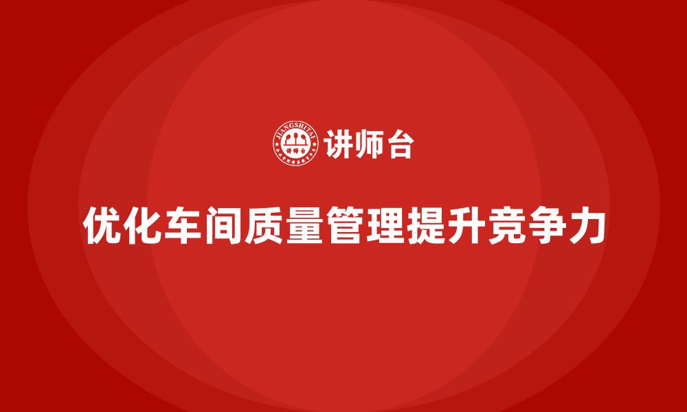 文章车间生产质量管控，提升质量管理流程的执行力与效率的缩略图