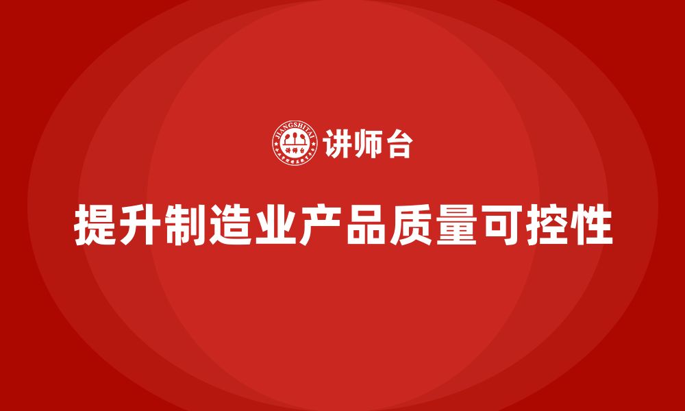 文章企业如何通过车间生产质量管控提升产品质量的可控性的缩略图