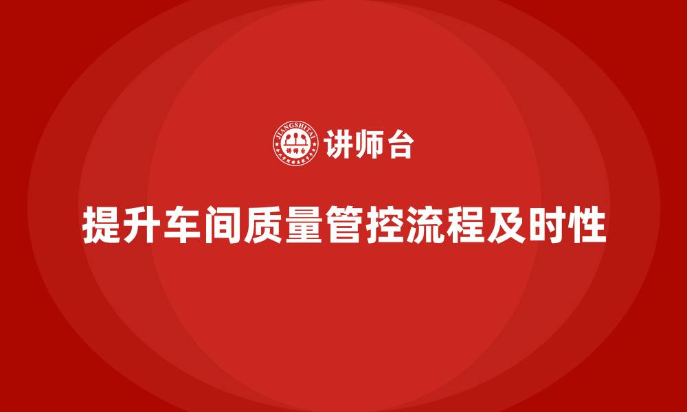 文章如何通过车间生产质量管控提升质量管控流程的及时性的缩略图