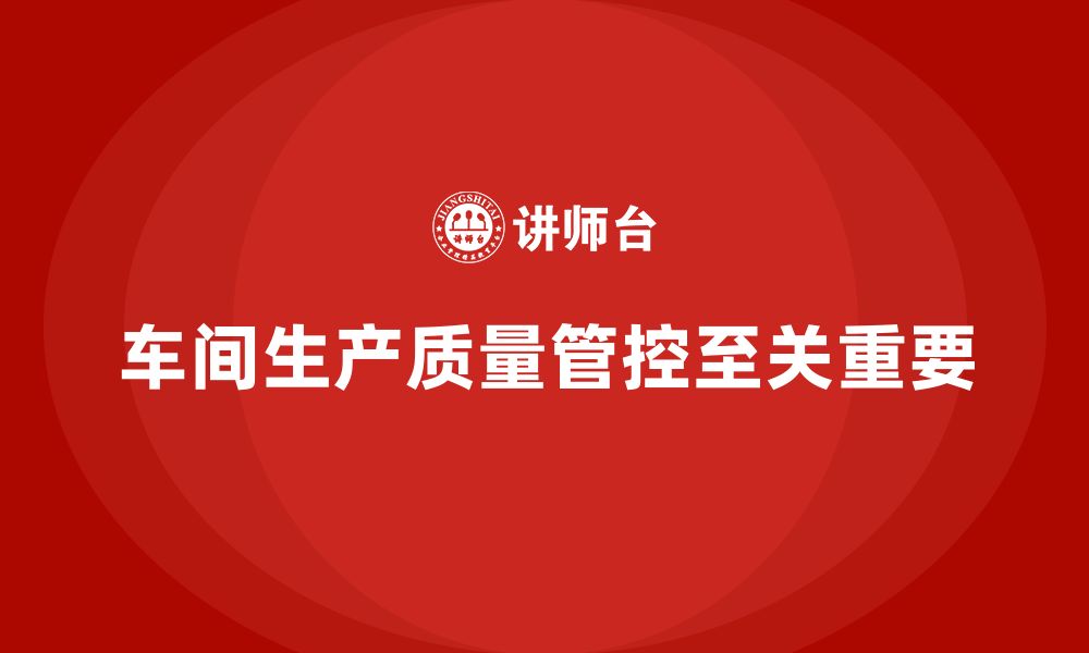 文章车间生产质量管控，提升生产质量的可追溯性与透明度的缩略图