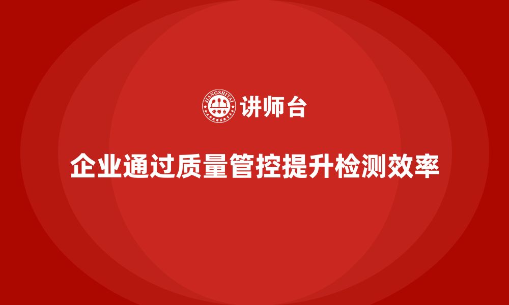 文章企业如何通过车间生产质量管控改进质量检测流程的缩略图