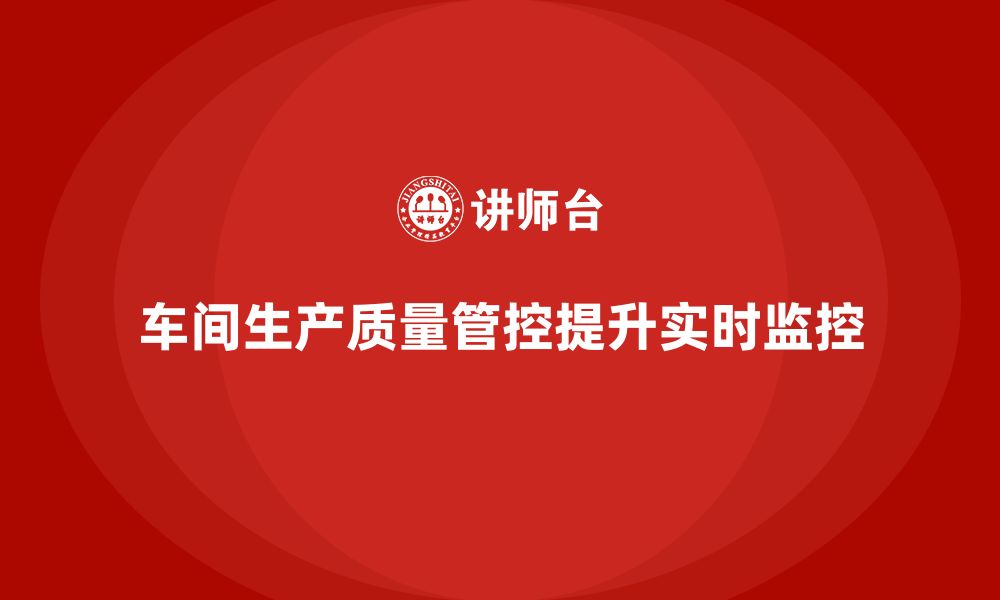 文章如何通过车间生产质量管控提高质量监控的实时性的缩略图