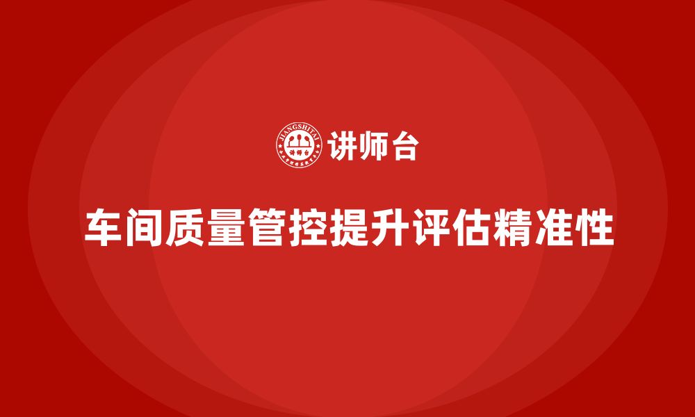 文章如何通过车间生产质量管控提升质量评估的精准性的缩略图