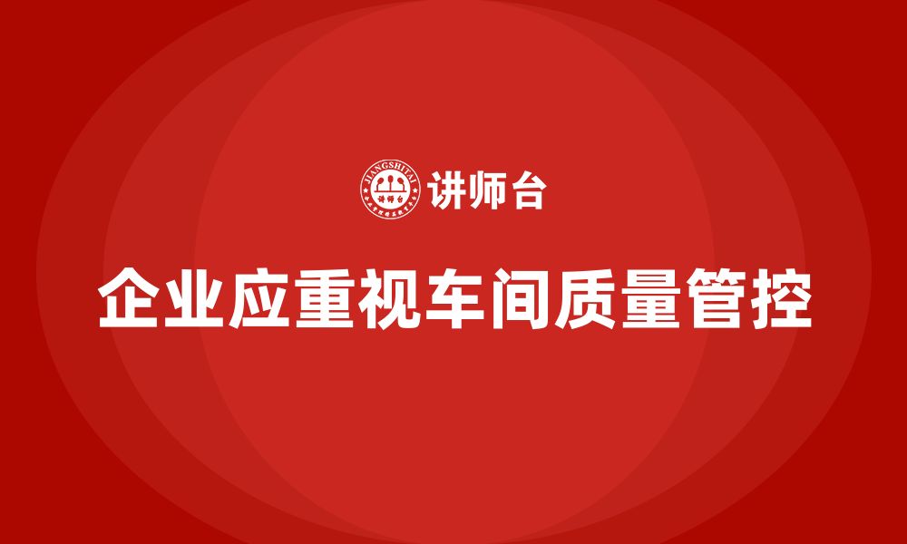 文章企业如何通过车间生产质量管控提升产品质量管理效率的缩略图