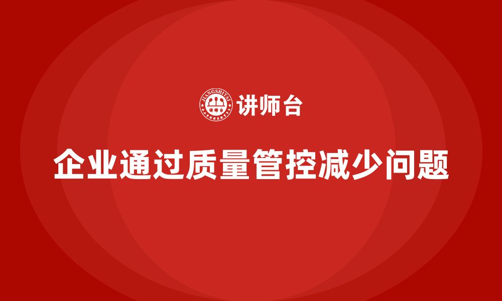 文章企业如何通过车间生产质量管控减少质量问题的反复发生的缩略图