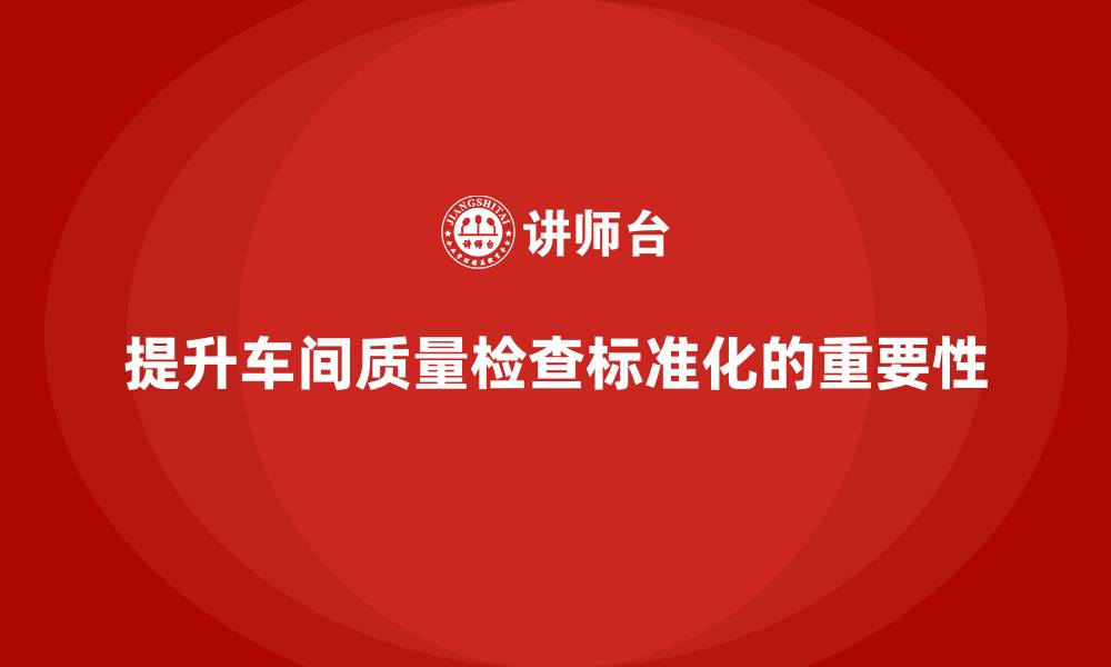 文章如何通过车间生产质量管控提升质量检查的标准化的缩略图