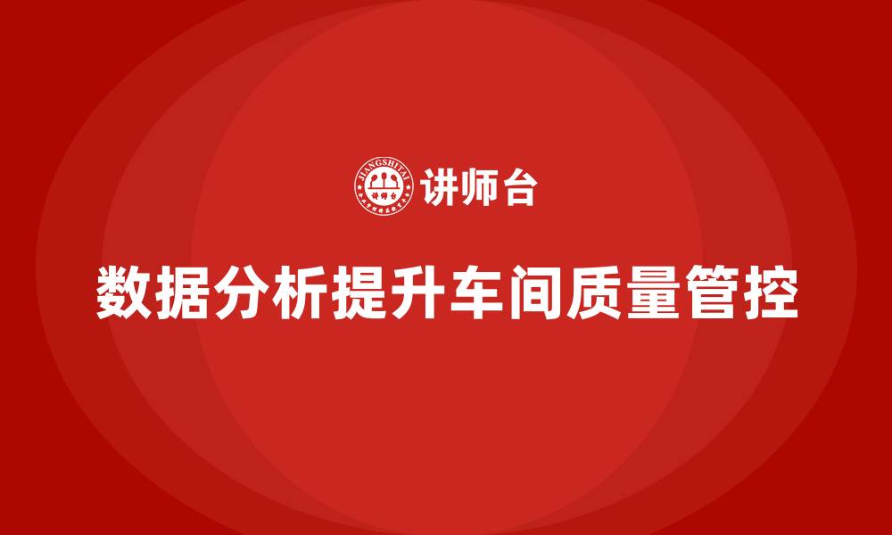 文章车间生产质量管控，如何利用数据分析提升质量管控的缩略图