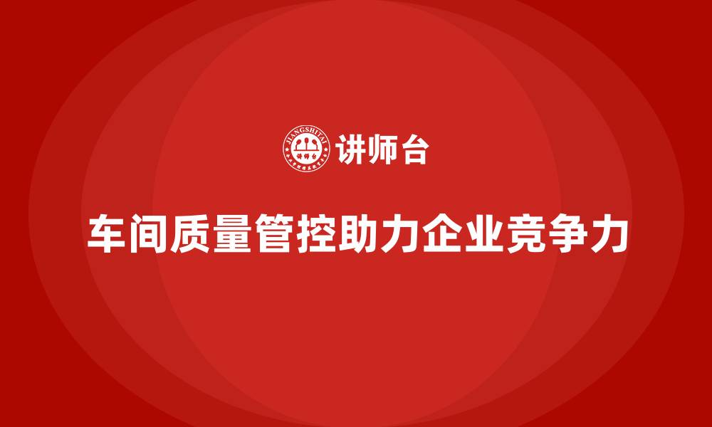 文章如何通过车间生产质量管控加强质量控制的标准化的缩略图