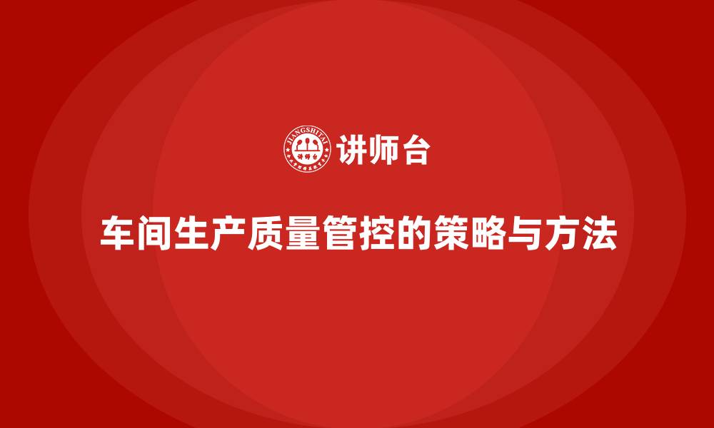 文章车间生产质量管控，如何加强生产过程中质量问题的预防的缩略图