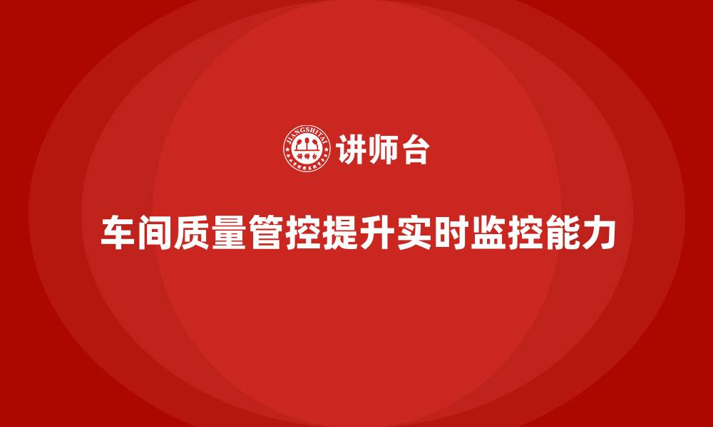 文章车间生产质量管控，如何提升质量控制的实时监控能力的缩略图