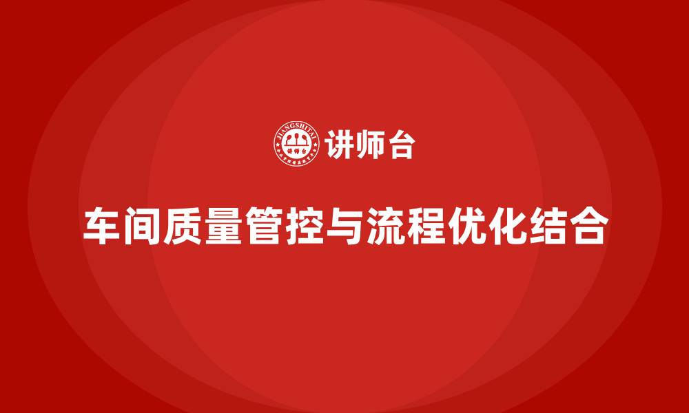 文章车间生产质量管控，如何通过流程优化提升生产效率的缩略图