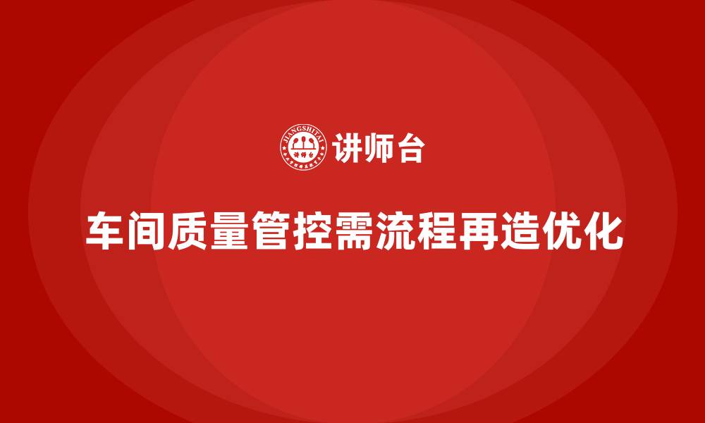 文章车间生产质量管控，如何通过流程再造优化质量控制体系的缩略图