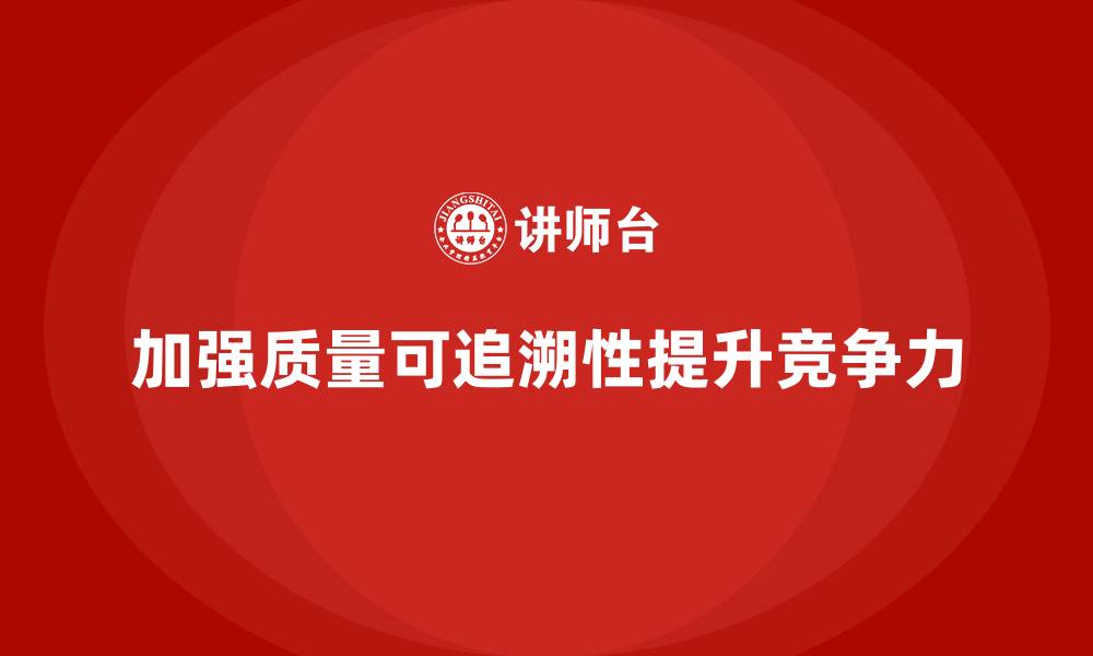 文章如何通过车间生产质量管控加强生产过程中质量的可追溯性的缩略图